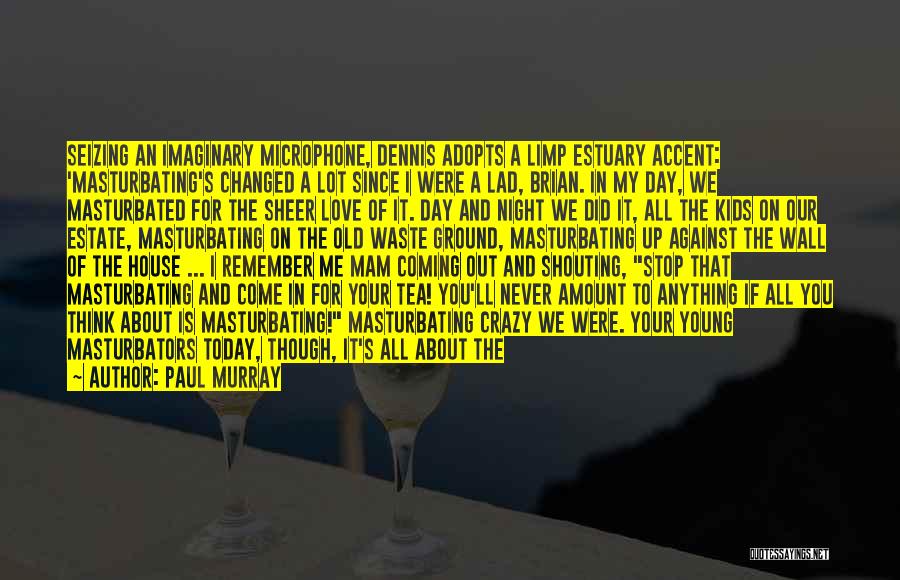 Paul Murray Quotes: Seizing An Imaginary Microphone, Dennis Adopts A Limp Estuary Accent: 'masturbating's Changed A Lot Since I Were A Lad, Brian.
