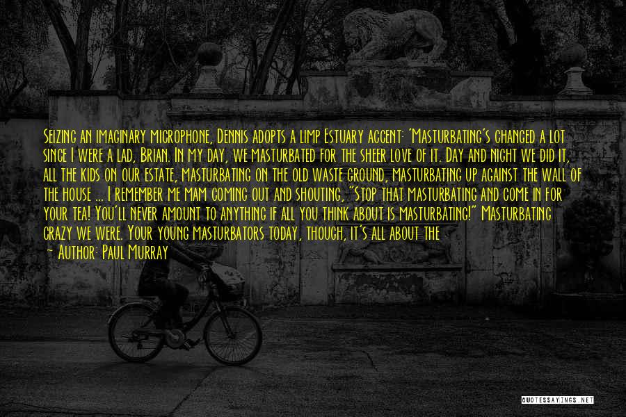Paul Murray Quotes: Seizing An Imaginary Microphone, Dennis Adopts A Limp Estuary Accent: 'masturbating's Changed A Lot Since I Were A Lad, Brian.