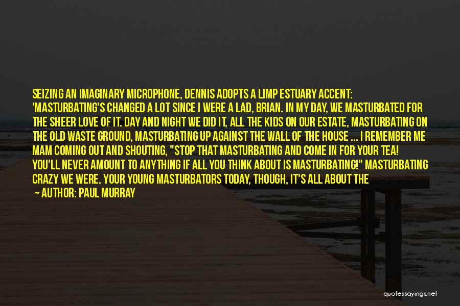 Paul Murray Quotes: Seizing An Imaginary Microphone, Dennis Adopts A Limp Estuary Accent: 'masturbating's Changed A Lot Since I Were A Lad, Brian.