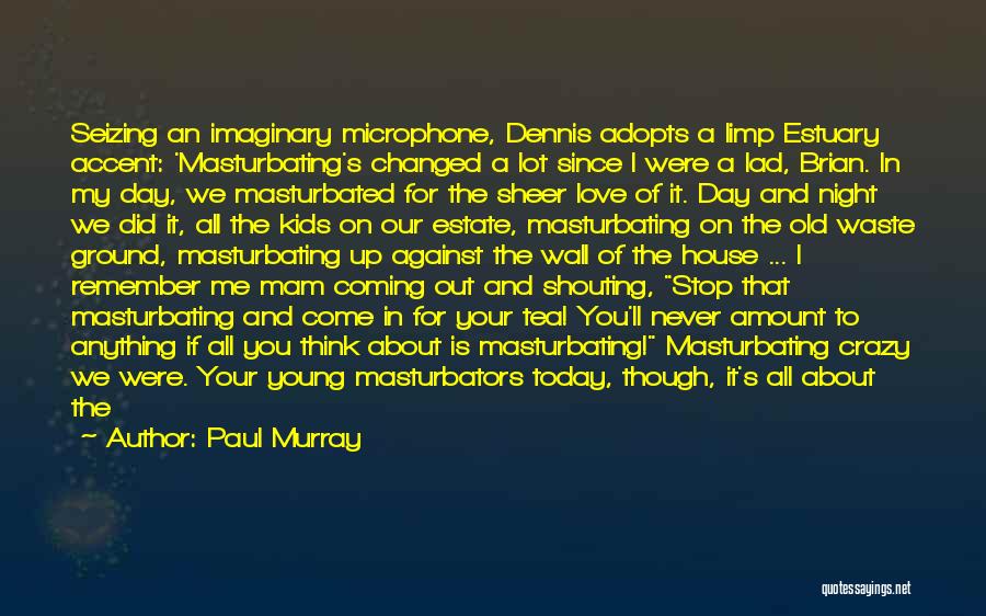 Paul Murray Quotes: Seizing An Imaginary Microphone, Dennis Adopts A Limp Estuary Accent: 'masturbating's Changed A Lot Since I Were A Lad, Brian.