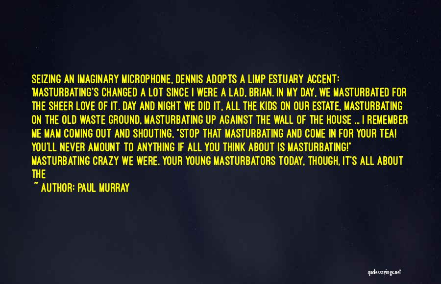 Paul Murray Quotes: Seizing An Imaginary Microphone, Dennis Adopts A Limp Estuary Accent: 'masturbating's Changed A Lot Since I Were A Lad, Brian.