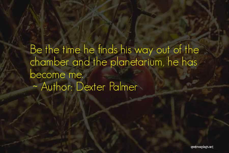 Dexter Palmer Quotes: Be The Time He Finds His Way Out Of The Chamber And The Planetarium, He Has Become Me.