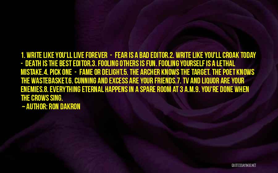 Ron Dakron Quotes: 1. Write Like You'll Live Forever - Fear Is A Bad Editor.2. Write Like You'll Croak Today - Death Is