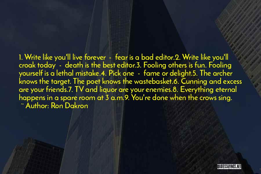 Ron Dakron Quotes: 1. Write Like You'll Live Forever - Fear Is A Bad Editor.2. Write Like You'll Croak Today - Death Is