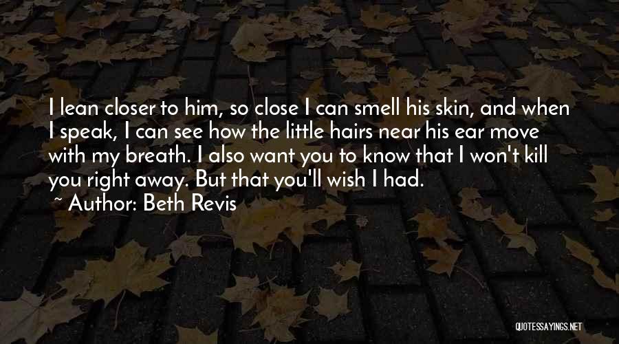 Beth Revis Quotes: I Lean Closer To Him, So Close I Can Smell His Skin, And When I Speak, I Can See How