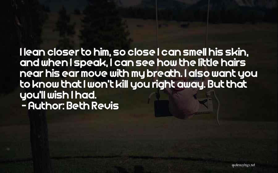 Beth Revis Quotes: I Lean Closer To Him, So Close I Can Smell His Skin, And When I Speak, I Can See How