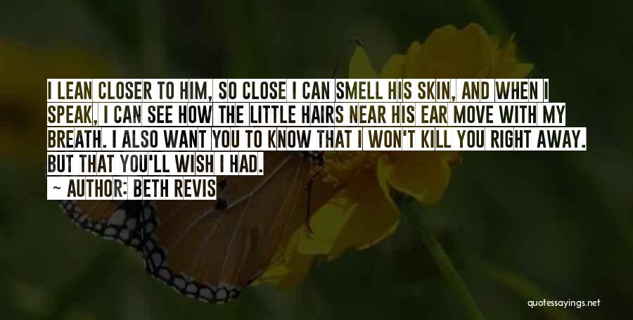 Beth Revis Quotes: I Lean Closer To Him, So Close I Can Smell His Skin, And When I Speak, I Can See How