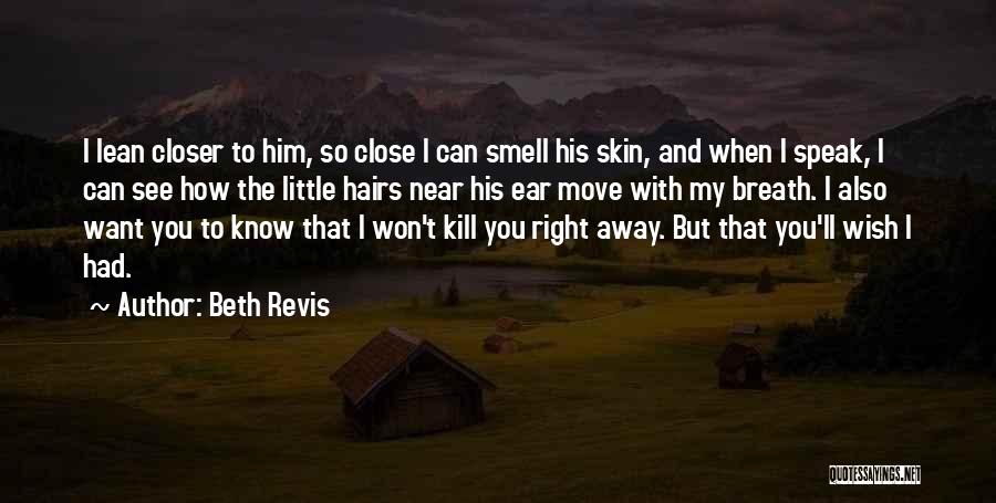 Beth Revis Quotes: I Lean Closer To Him, So Close I Can Smell His Skin, And When I Speak, I Can See How