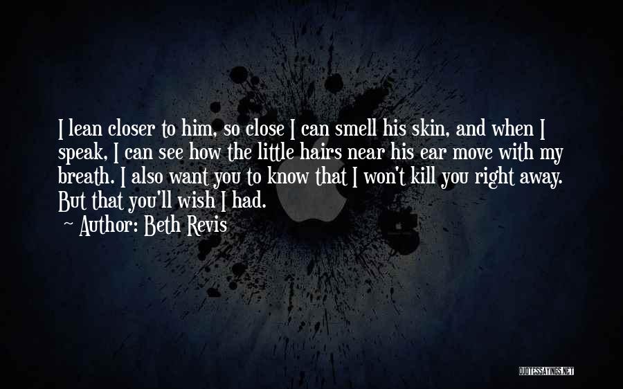 Beth Revis Quotes: I Lean Closer To Him, So Close I Can Smell His Skin, And When I Speak, I Can See How