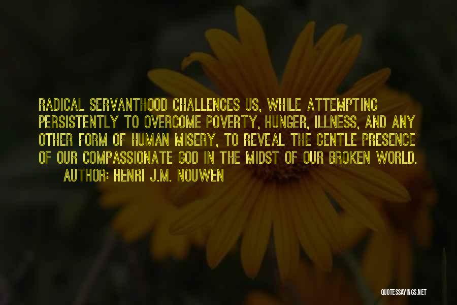 Henri J.M. Nouwen Quotes: Radical Servanthood Challenges Us, While Attempting Persistently To Overcome Poverty, Hunger, Illness, And Any Other Form Of Human Misery, To