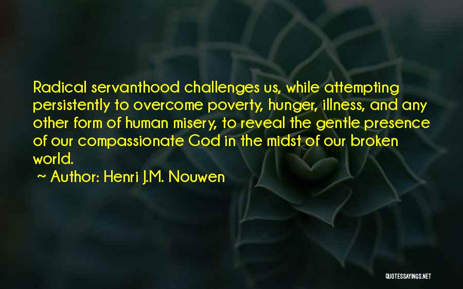 Henri J.M. Nouwen Quotes: Radical Servanthood Challenges Us, While Attempting Persistently To Overcome Poverty, Hunger, Illness, And Any Other Form Of Human Misery, To