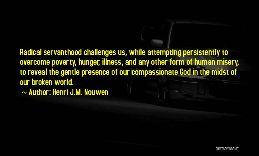 Henri J.M. Nouwen Quotes: Radical Servanthood Challenges Us, While Attempting Persistently To Overcome Poverty, Hunger, Illness, And Any Other Form Of Human Misery, To