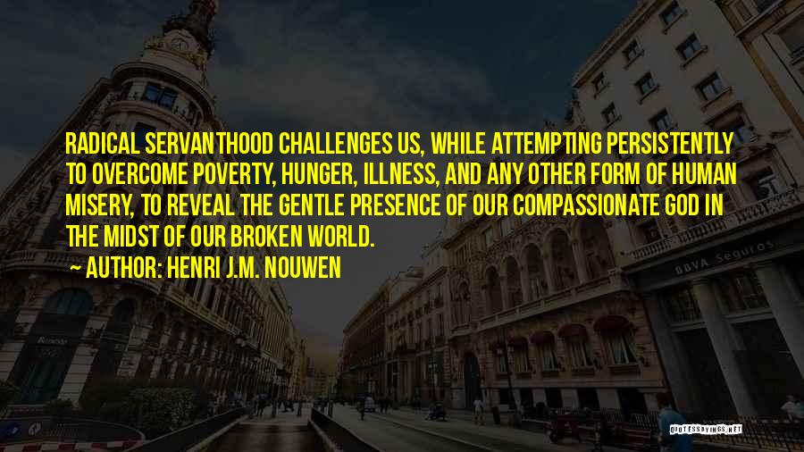 Henri J.M. Nouwen Quotes: Radical Servanthood Challenges Us, While Attempting Persistently To Overcome Poverty, Hunger, Illness, And Any Other Form Of Human Misery, To