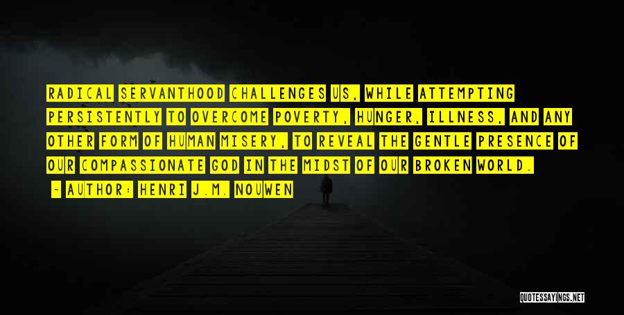 Henri J.M. Nouwen Quotes: Radical Servanthood Challenges Us, While Attempting Persistently To Overcome Poverty, Hunger, Illness, And Any Other Form Of Human Misery, To