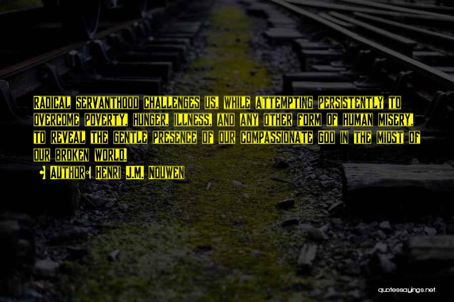 Henri J.M. Nouwen Quotes: Radical Servanthood Challenges Us, While Attempting Persistently To Overcome Poverty, Hunger, Illness, And Any Other Form Of Human Misery, To