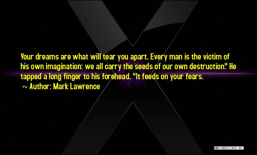 Mark Lawrence Quotes: Your Dreams Are What Will Tear You Apart. Every Man Is The Victim Of His Own Imagination: We All Carry