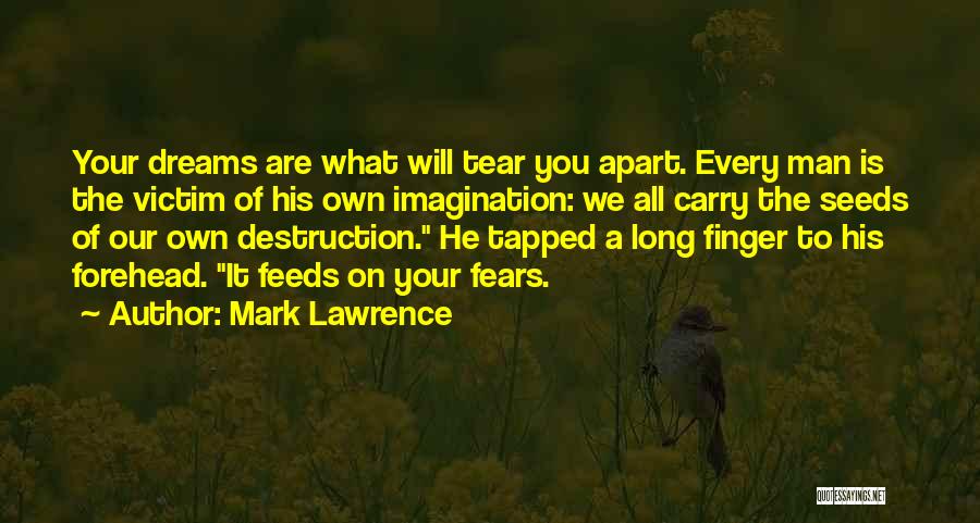 Mark Lawrence Quotes: Your Dreams Are What Will Tear You Apart. Every Man Is The Victim Of His Own Imagination: We All Carry