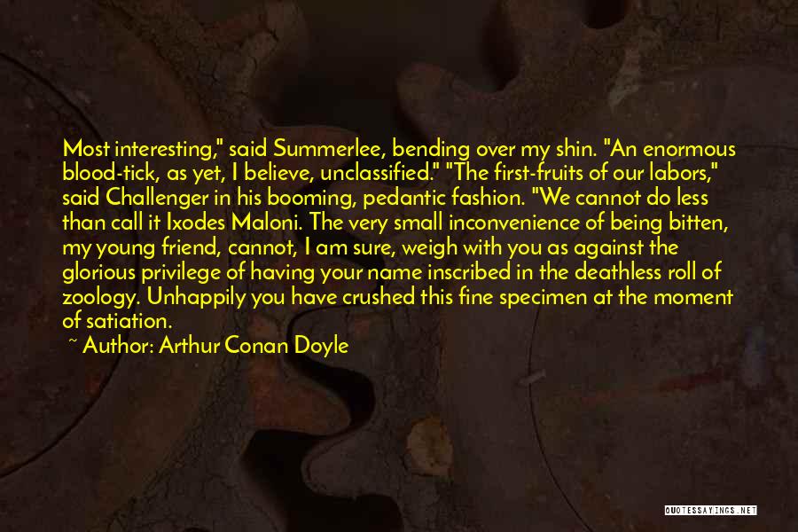 Arthur Conan Doyle Quotes: Most Interesting, Said Summerlee, Bending Over My Shin. An Enormous Blood-tick, As Yet, I Believe, Unclassified. The First-fruits Of Our