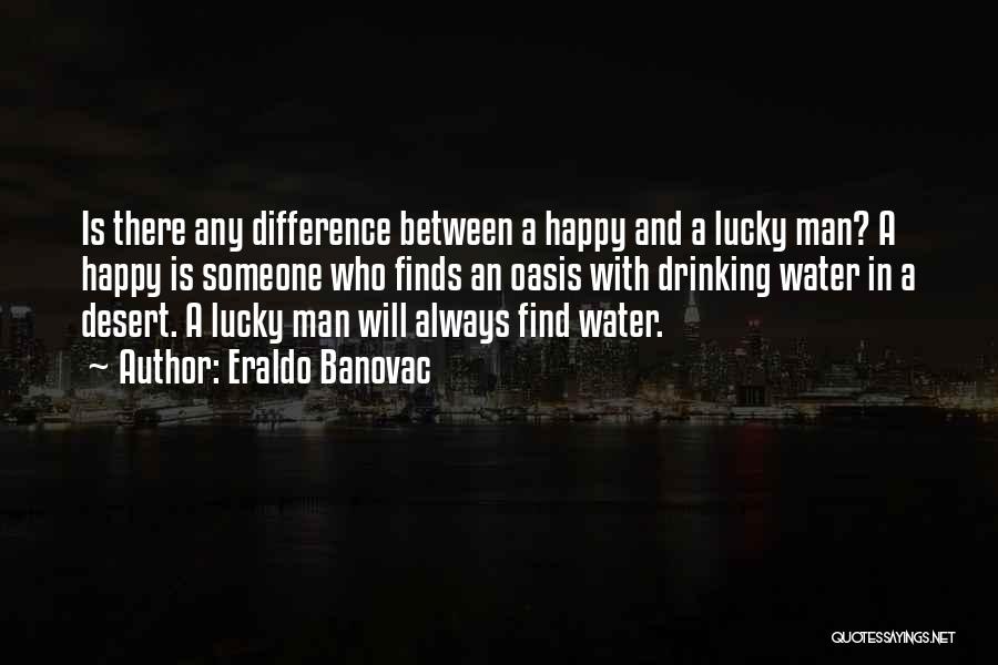 Eraldo Banovac Quotes: Is There Any Difference Between A Happy And A Lucky Man? A Happy Is Someone Who Finds An Oasis With