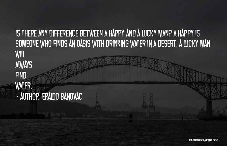 Eraldo Banovac Quotes: Is There Any Difference Between A Happy And A Lucky Man? A Happy Is Someone Who Finds An Oasis With