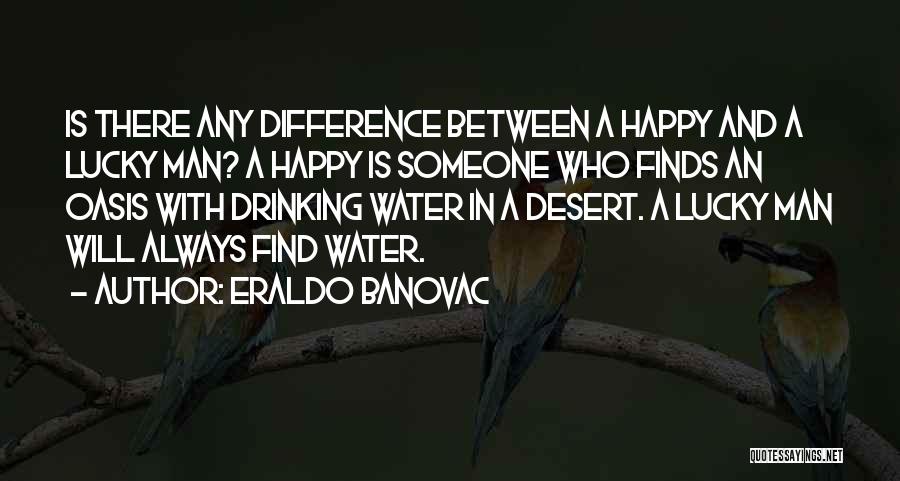Eraldo Banovac Quotes: Is There Any Difference Between A Happy And A Lucky Man? A Happy Is Someone Who Finds An Oasis With