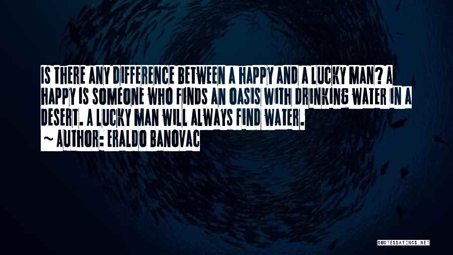 Eraldo Banovac Quotes: Is There Any Difference Between A Happy And A Lucky Man? A Happy Is Someone Who Finds An Oasis With