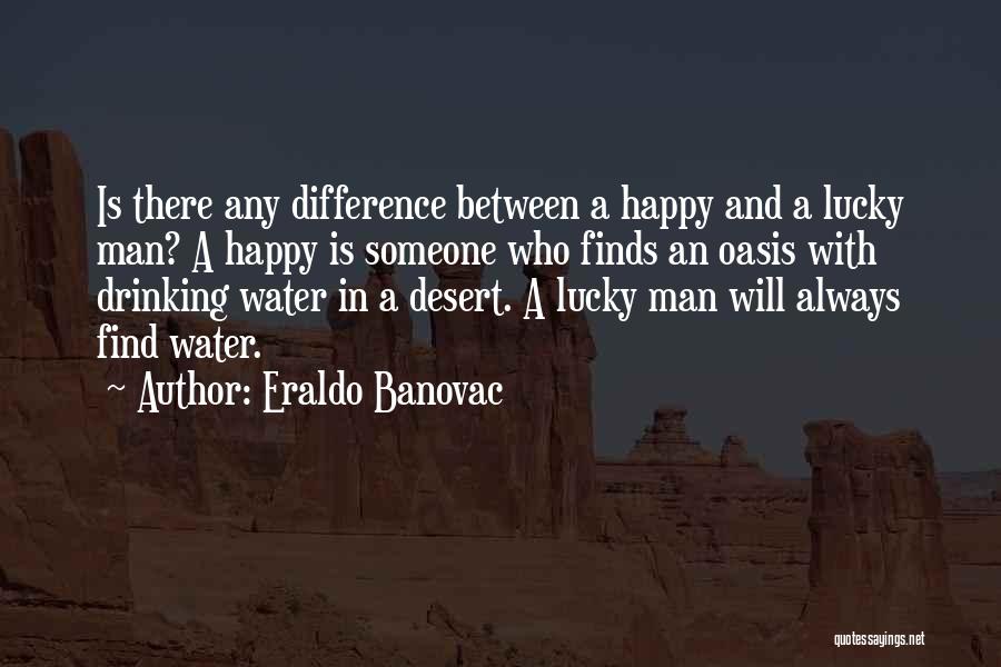 Eraldo Banovac Quotes: Is There Any Difference Between A Happy And A Lucky Man? A Happy Is Someone Who Finds An Oasis With