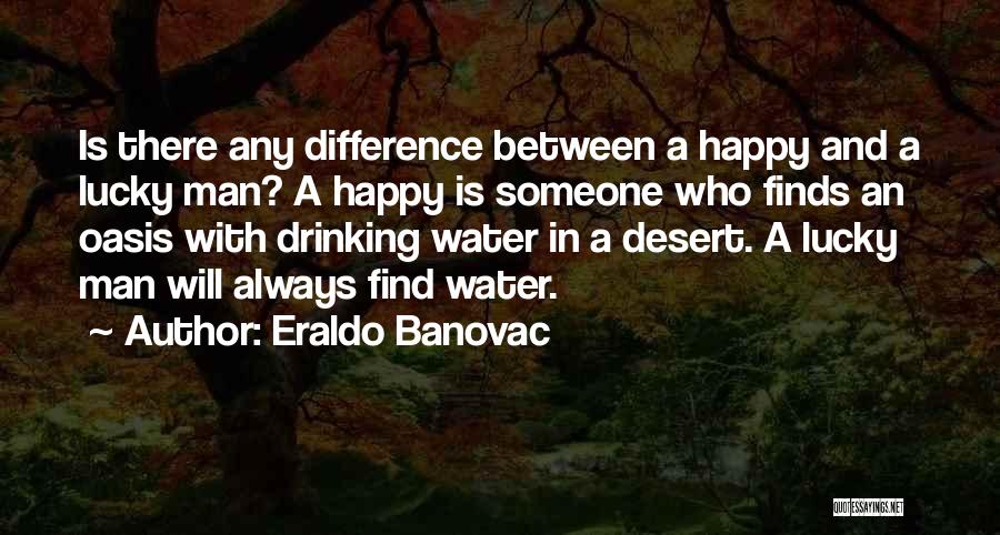 Eraldo Banovac Quotes: Is There Any Difference Between A Happy And A Lucky Man? A Happy Is Someone Who Finds An Oasis With