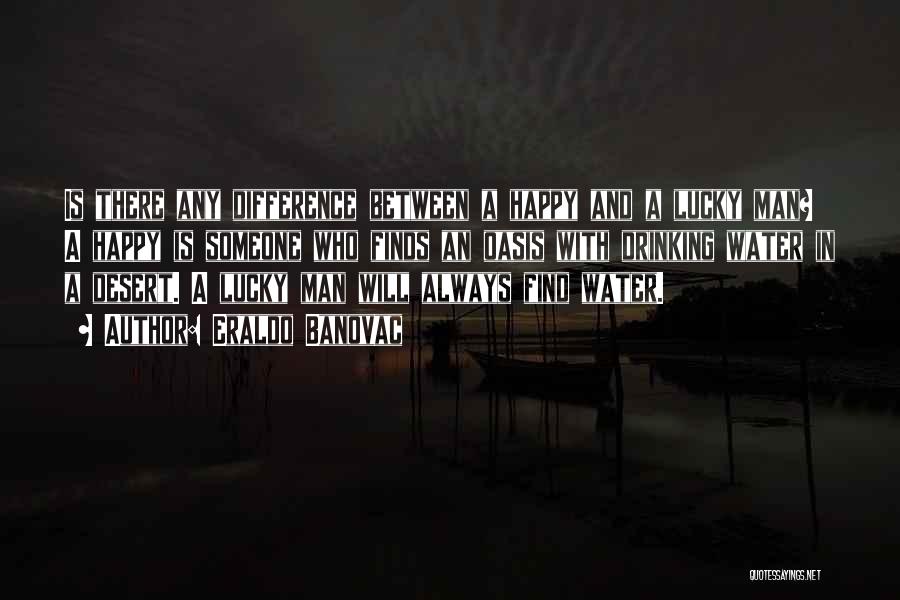 Eraldo Banovac Quotes: Is There Any Difference Between A Happy And A Lucky Man? A Happy Is Someone Who Finds An Oasis With