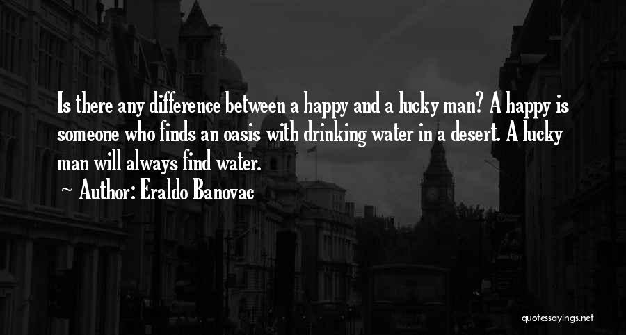 Eraldo Banovac Quotes: Is There Any Difference Between A Happy And A Lucky Man? A Happy Is Someone Who Finds An Oasis With