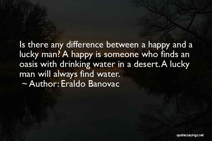 Eraldo Banovac Quotes: Is There Any Difference Between A Happy And A Lucky Man? A Happy Is Someone Who Finds An Oasis With