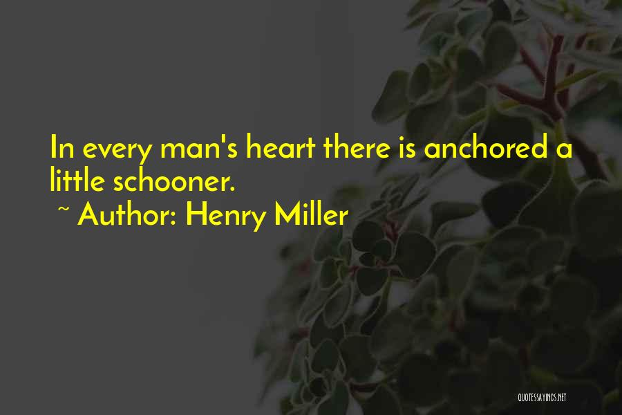 Henry Miller Quotes: In Every Man's Heart There Is Anchored A Little Schooner.