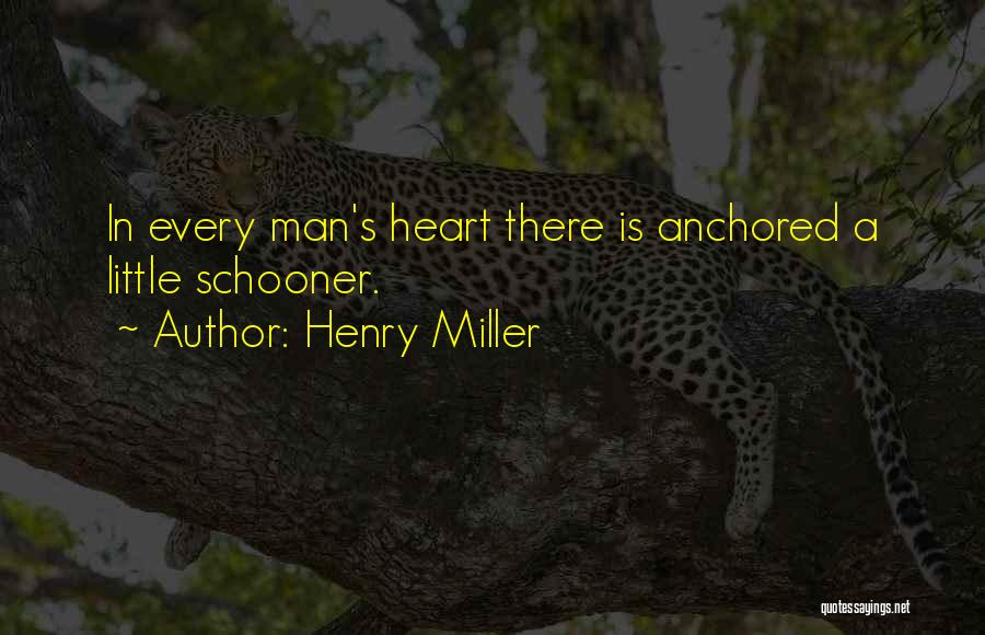 Henry Miller Quotes: In Every Man's Heart There Is Anchored A Little Schooner.