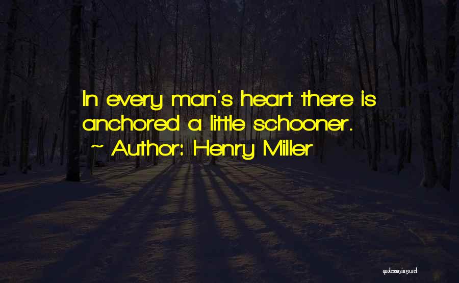 Henry Miller Quotes: In Every Man's Heart There Is Anchored A Little Schooner.