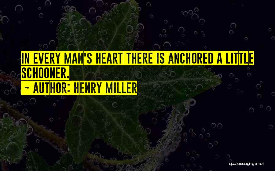 Henry Miller Quotes: In Every Man's Heart There Is Anchored A Little Schooner.