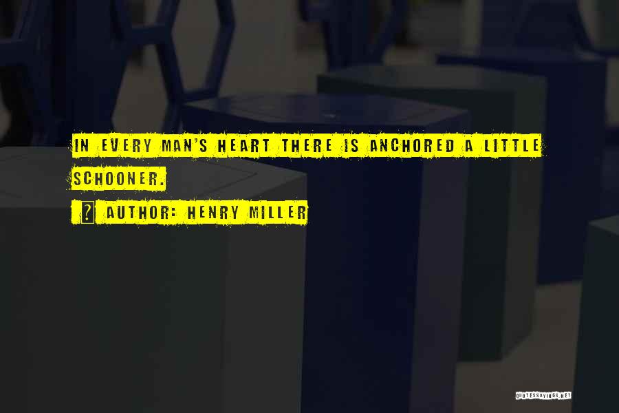Henry Miller Quotes: In Every Man's Heart There Is Anchored A Little Schooner.
