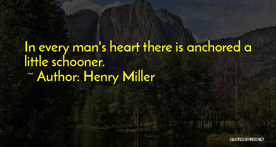 Henry Miller Quotes: In Every Man's Heart There Is Anchored A Little Schooner.