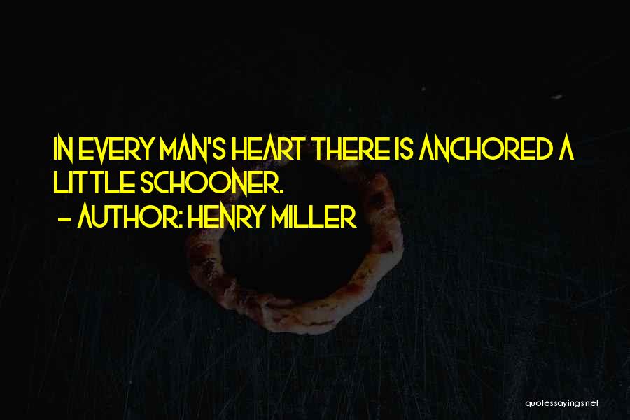 Henry Miller Quotes: In Every Man's Heart There Is Anchored A Little Schooner.