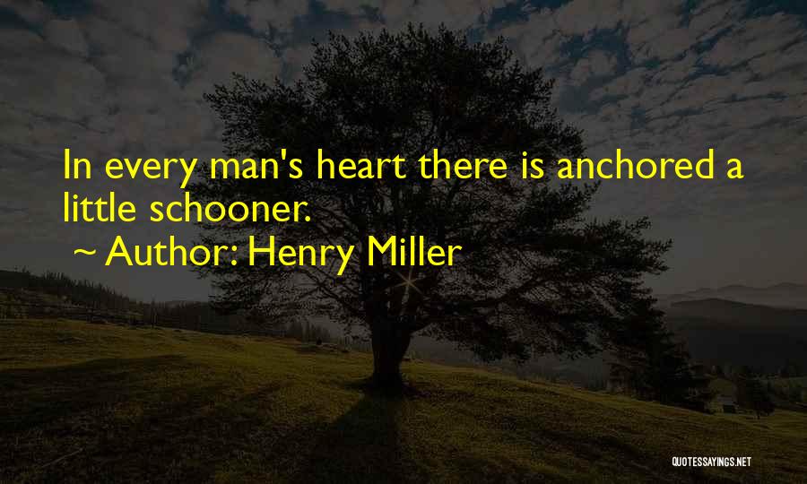 Henry Miller Quotes: In Every Man's Heart There Is Anchored A Little Schooner.