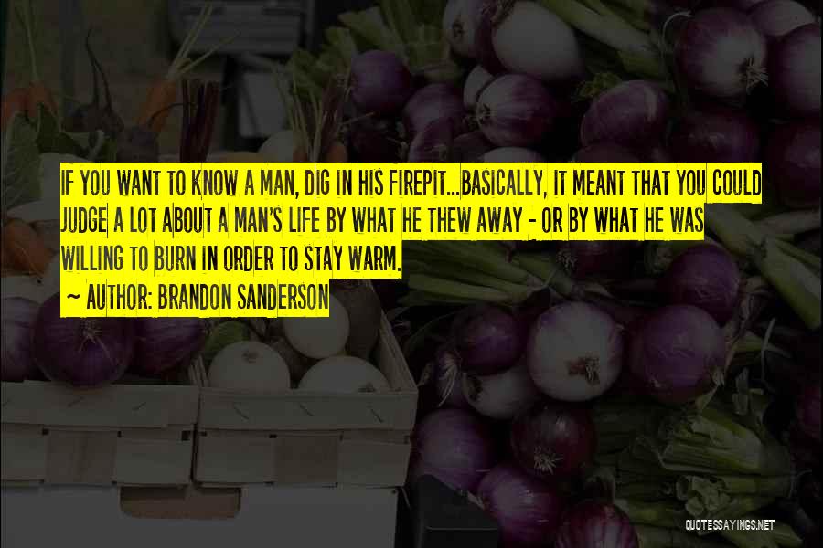 Brandon Sanderson Quotes: If You Want To Know A Man, Dig In His Firepit...basically, It Meant That You Could Judge A Lot About