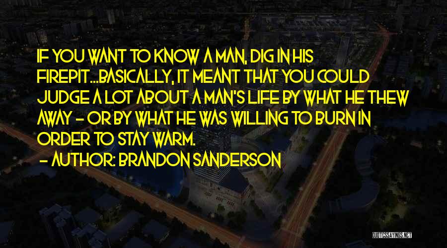Brandon Sanderson Quotes: If You Want To Know A Man, Dig In His Firepit...basically, It Meant That You Could Judge A Lot About