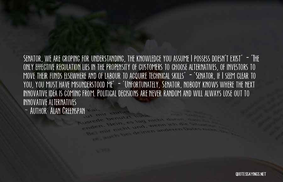 Alan Greenspan Quotes: Senator, We Are Groping For Understanding, The Knowledge You Assume I Possess Doesn't Exist' - 'the Only Effective Regulation Lies