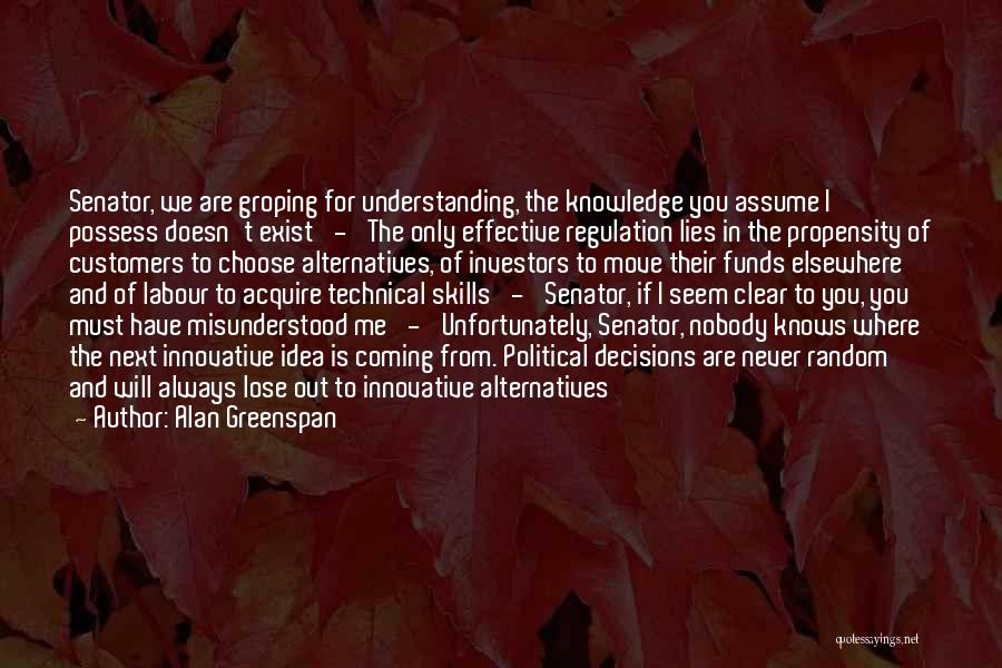 Alan Greenspan Quotes: Senator, We Are Groping For Understanding, The Knowledge You Assume I Possess Doesn't Exist' - 'the Only Effective Regulation Lies