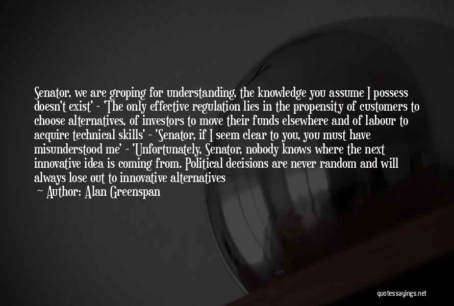 Alan Greenspan Quotes: Senator, We Are Groping For Understanding, The Knowledge You Assume I Possess Doesn't Exist' - 'the Only Effective Regulation Lies