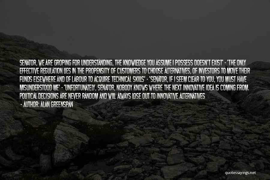 Alan Greenspan Quotes: Senator, We Are Groping For Understanding, The Knowledge You Assume I Possess Doesn't Exist' - 'the Only Effective Regulation Lies