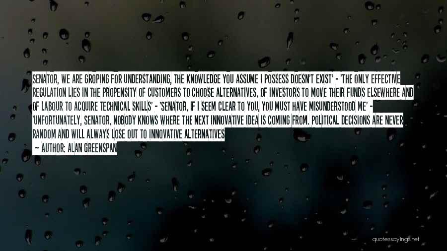 Alan Greenspan Quotes: Senator, We Are Groping For Understanding, The Knowledge You Assume I Possess Doesn't Exist' - 'the Only Effective Regulation Lies