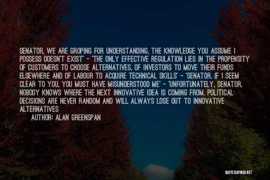 Alan Greenspan Quotes: Senator, We Are Groping For Understanding, The Knowledge You Assume I Possess Doesn't Exist' - 'the Only Effective Regulation Lies