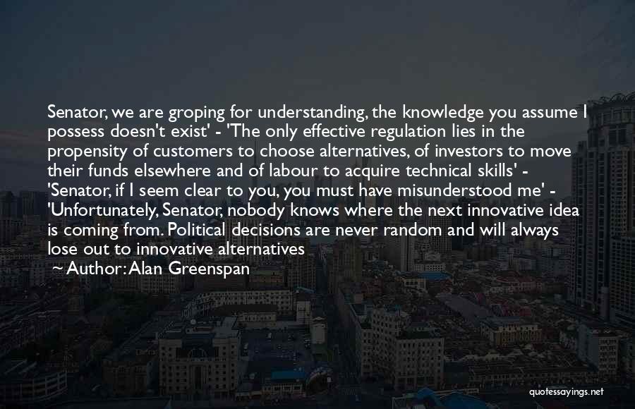 Alan Greenspan Quotes: Senator, We Are Groping For Understanding, The Knowledge You Assume I Possess Doesn't Exist' - 'the Only Effective Regulation Lies