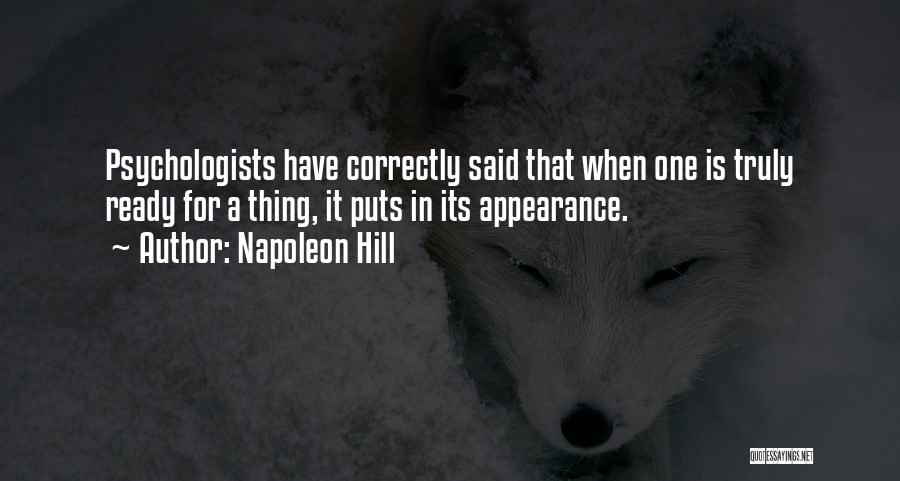 Napoleon Hill Quotes: Psychologists Have Correctly Said That When One Is Truly Ready For A Thing, It Puts In Its Appearance.