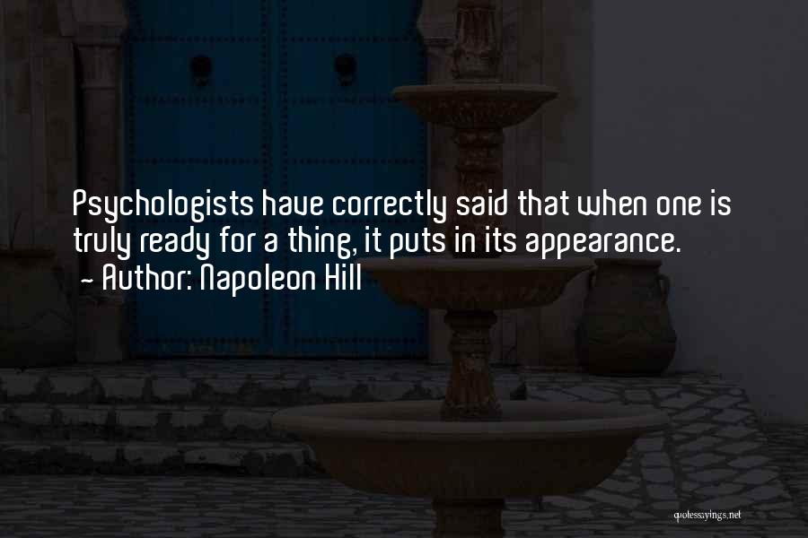 Napoleon Hill Quotes: Psychologists Have Correctly Said That When One Is Truly Ready For A Thing, It Puts In Its Appearance.